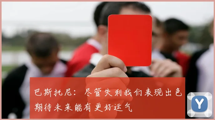 巴斯托尼：尽管失利我们表现出色期待未来能有更好运气