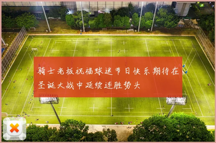 骑士老板祝福球迷节日快乐期待在圣诞大战中延续连胜势头