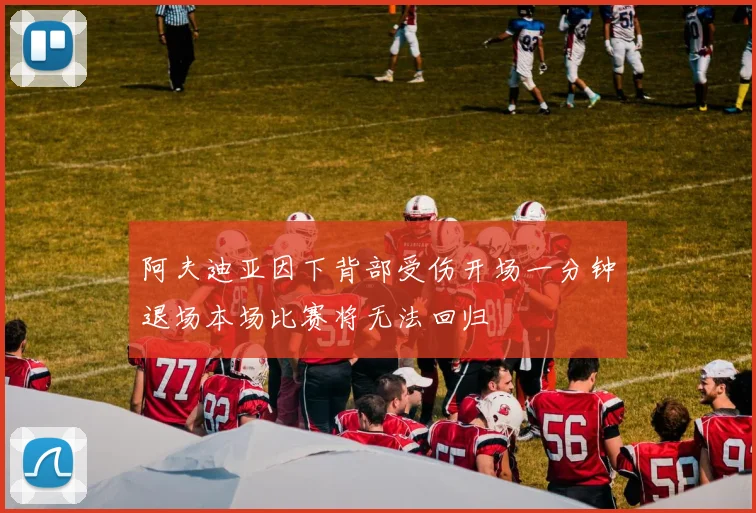 阿夫迪亚因下背部受伤开场一分钟退场本场比赛将无法回归