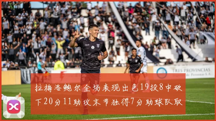 拉梅洛鲍尔全场表现出色19投8中砍下20分11助攻末节独得7分助球队取胜