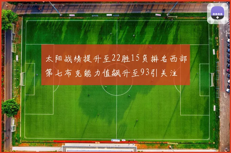 太阳战绩提升至22胜15负排名西部第七布克能力值飙升至93引关注