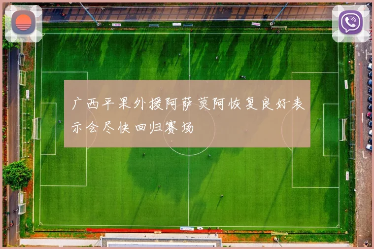 广西平果外援阿萨莫阿恢复良好表示会尽快回归赛场