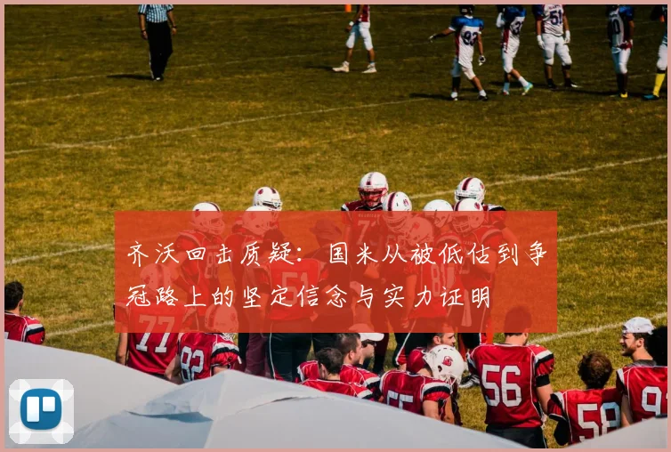 齐沃回击质疑：国米从被低估到争冠路上的坚定信念与实力证明