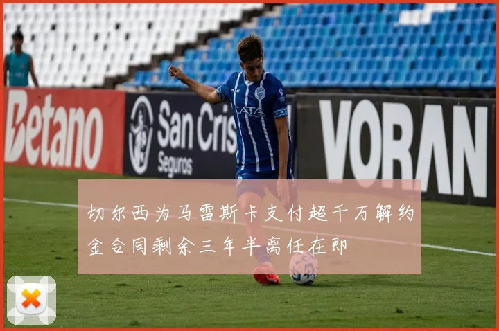 切尔西为马雷斯卡支付超千万解约金合同剩余三年半离任在即