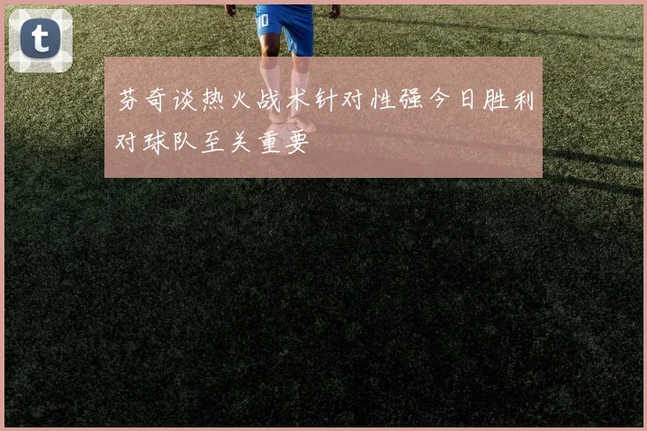 芬奇谈热火战术针对性强今日胜利对球队至关重要