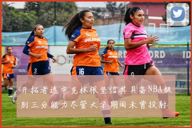 开拓者选中克林根坚信其具备NBA级别三分能力尽管大学期间未曾投射