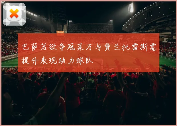 巴萨若欲争冠莱万与费兰托雷斯需提升表现助力球队