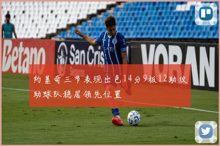 约基奇三节表现出色14分9板12助攻助球队稳居领先位置