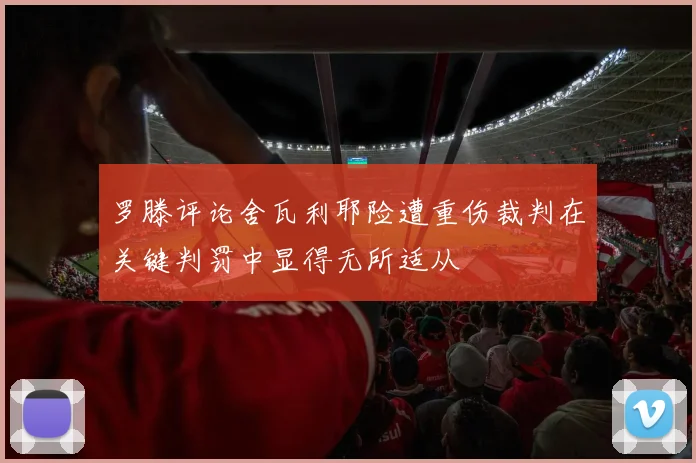 罗滕评论舍瓦利耶险遭重伤裁判在关键判罚中显得无所适从