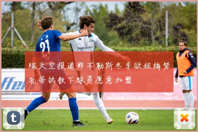 瑞天空报道那不勒斯冬季欲租梅努孔蒂执教下球员愿意加盟