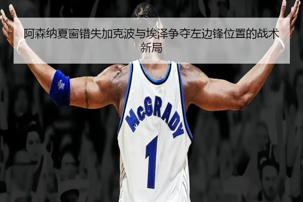 阿森纳夏窗错失加克波与埃泽争夺左边锋位置的战术新局 - CSLBuyBalls