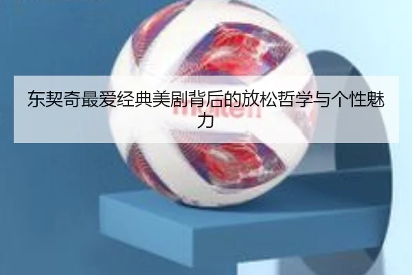 东契奇最爱经典美剧背后的放松哲学与个性魅力